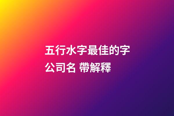 五行水字最佳的字公司名 帶解釋-第1張-公司起名-玄機派